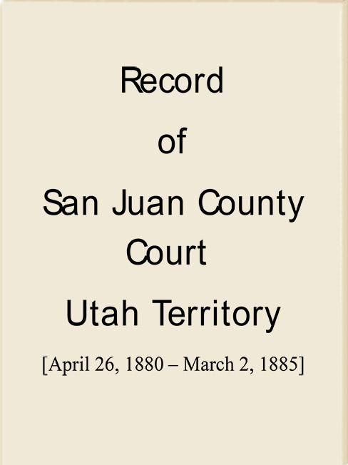 Record of San Juan County Court, Utah Territory April 26, 1880 - March 2, 1885